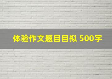 体验作文题目自拟 500字